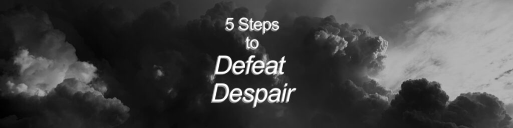 5 Steps to Defeat Despair - bryantevans.com 5 Steps to Defeat Despair